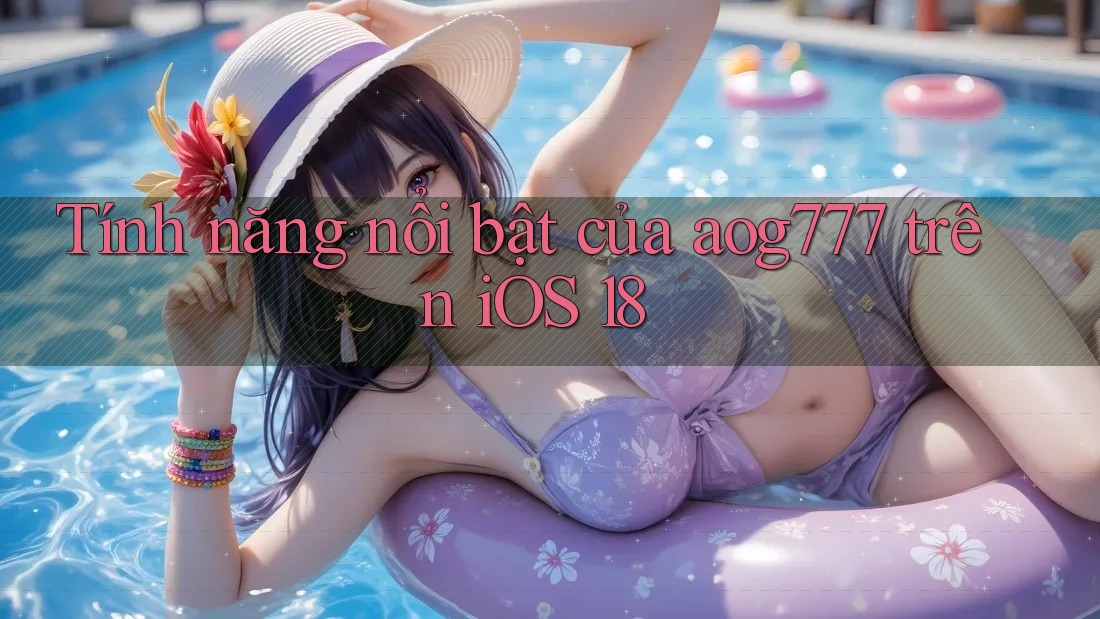 Tính năng nổi bật của aog777 trên iOS 18 Tính năng nổi bật của aog777 trên iOS 18