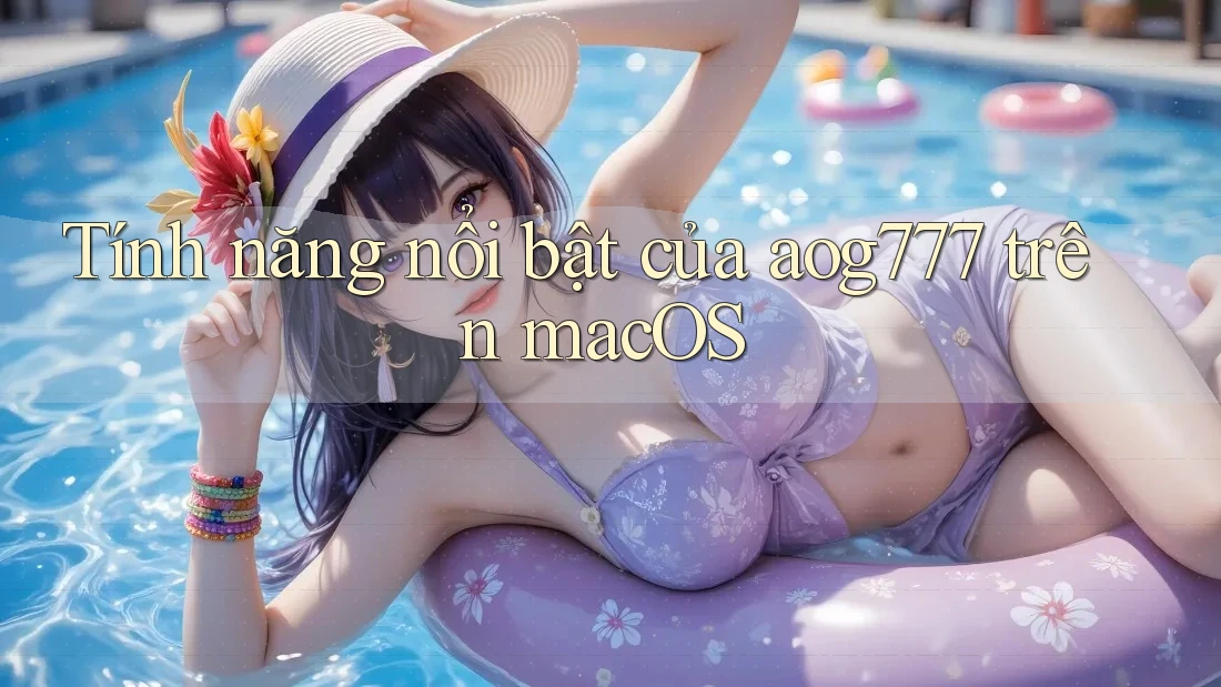 Tính năng nổi bật của aog777 trên macOS