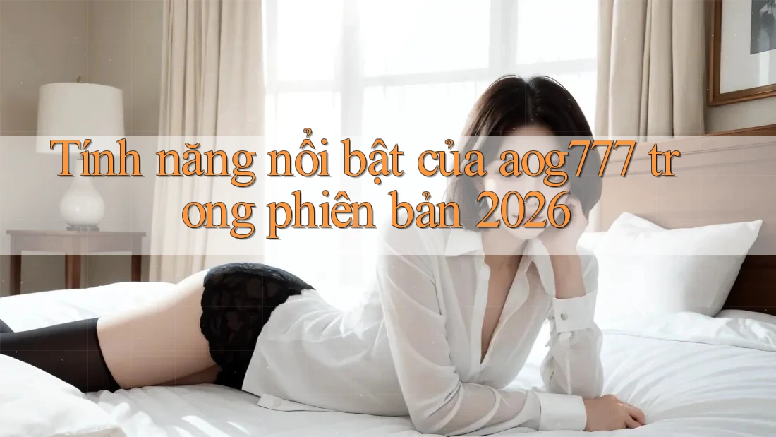 Tính năng nổi bật của aog777 trong phiên bản 2026