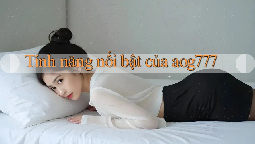 Tính năng nổi bật của Aog777