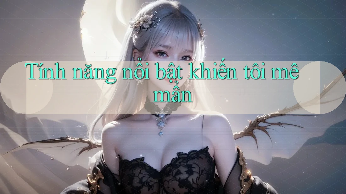 Tính năng nổi bật khiến tôi mê mẩn