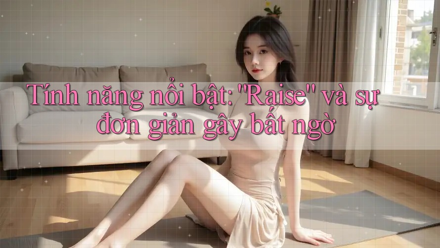 Tính năng nổi bật: “Raise” và sự đơn giản gây bất ngờ