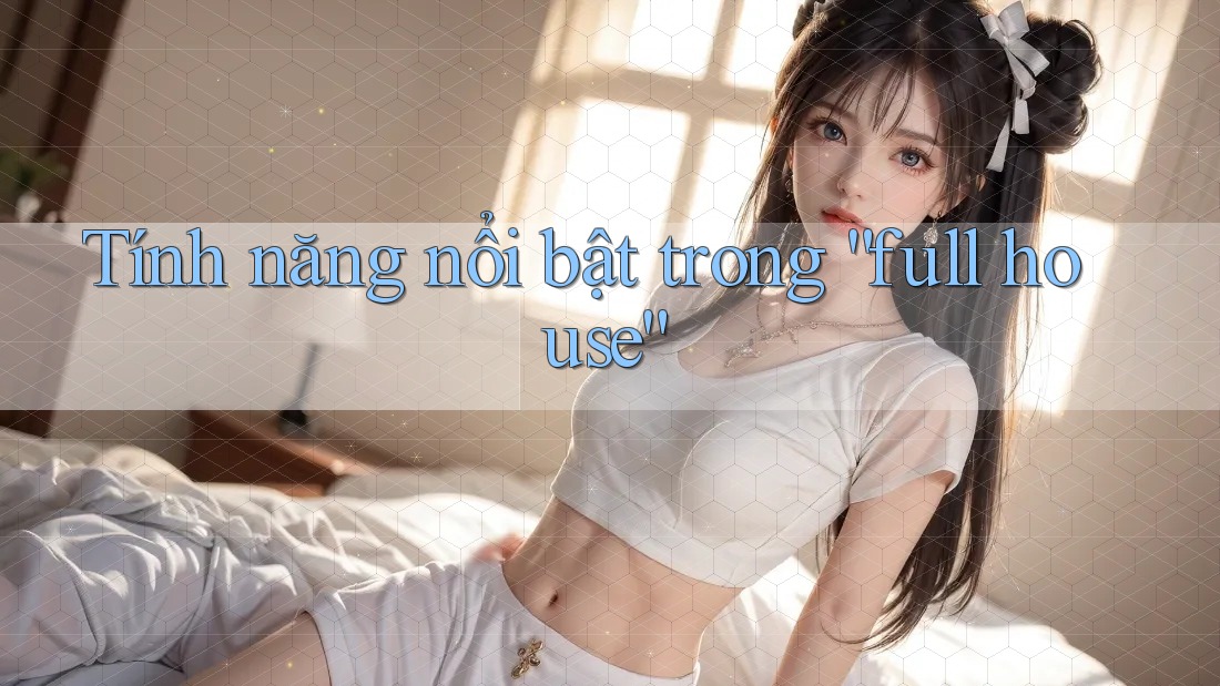 Tính năng nổi bật trong “full house”