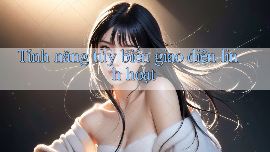 Tính năng tùy biến giao diện linh hoạt