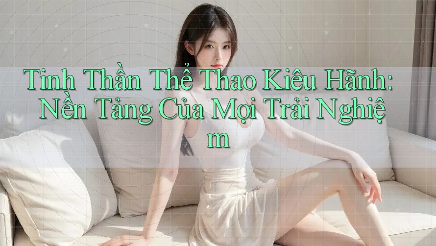 Tinh Thần Thể Thao Kiêu Hãnh: Nền Tảng Của Mọi Trải Nghiệm
