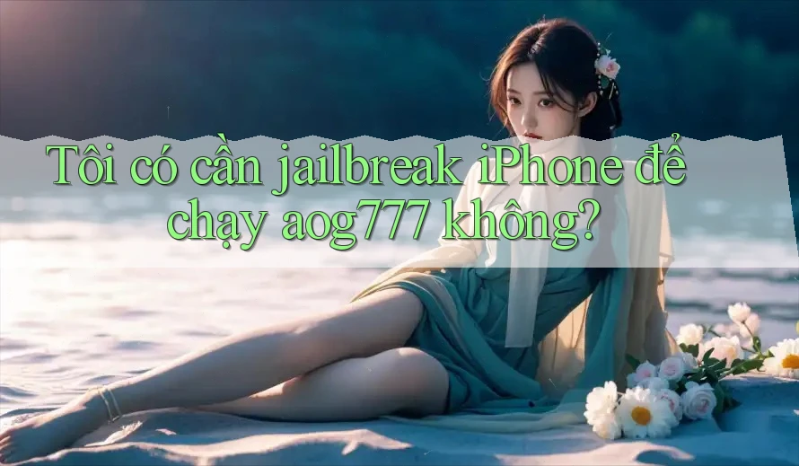 Tôi có cần jailbreak iPhone để chạy aog777 không?