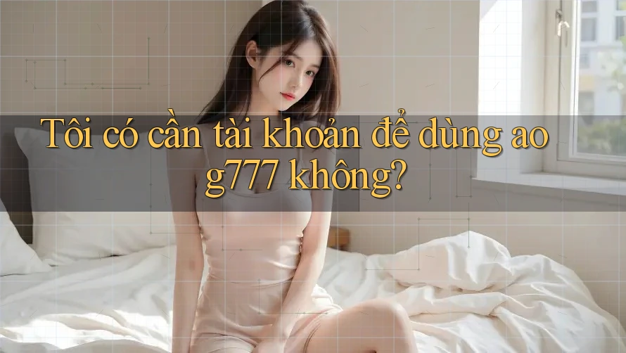 Tôi có cần tài khoản để dùng aog777 không?
