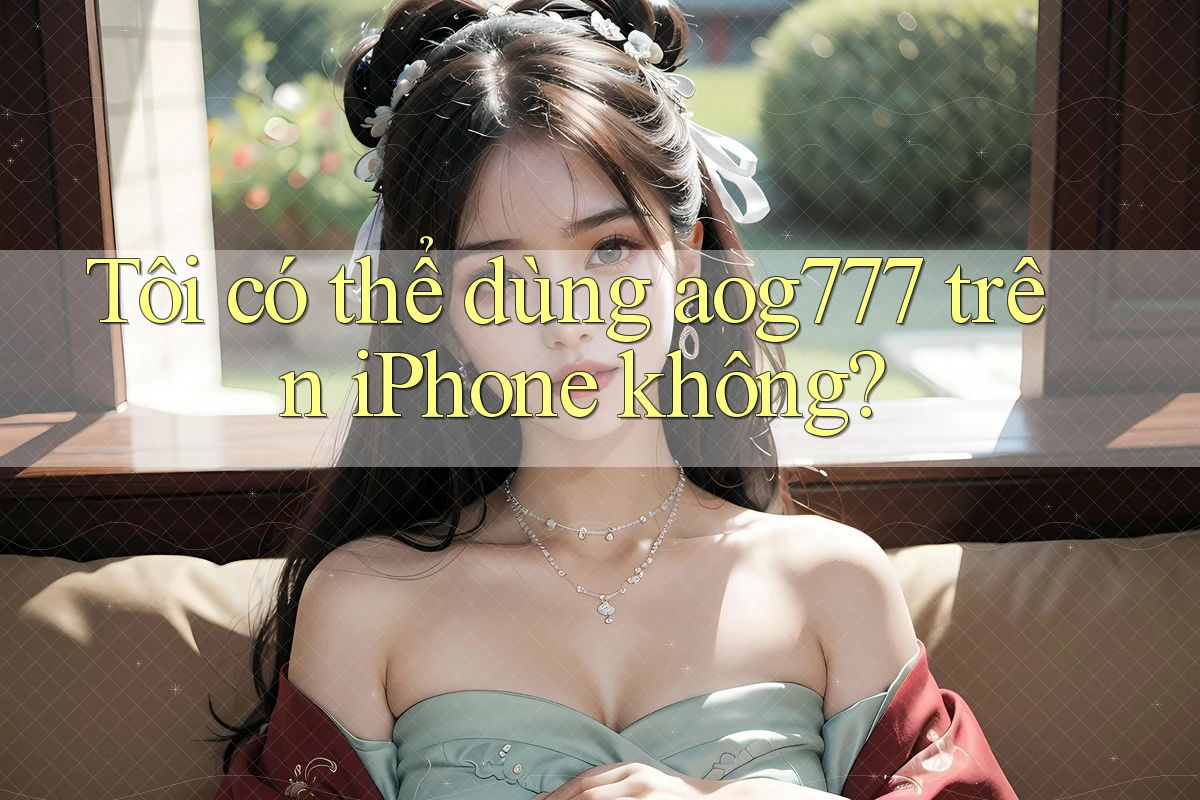Tôi có thể dùng aog777 trên iPhone không? Tôi có thể dùng aog777 trên iPhone không?
