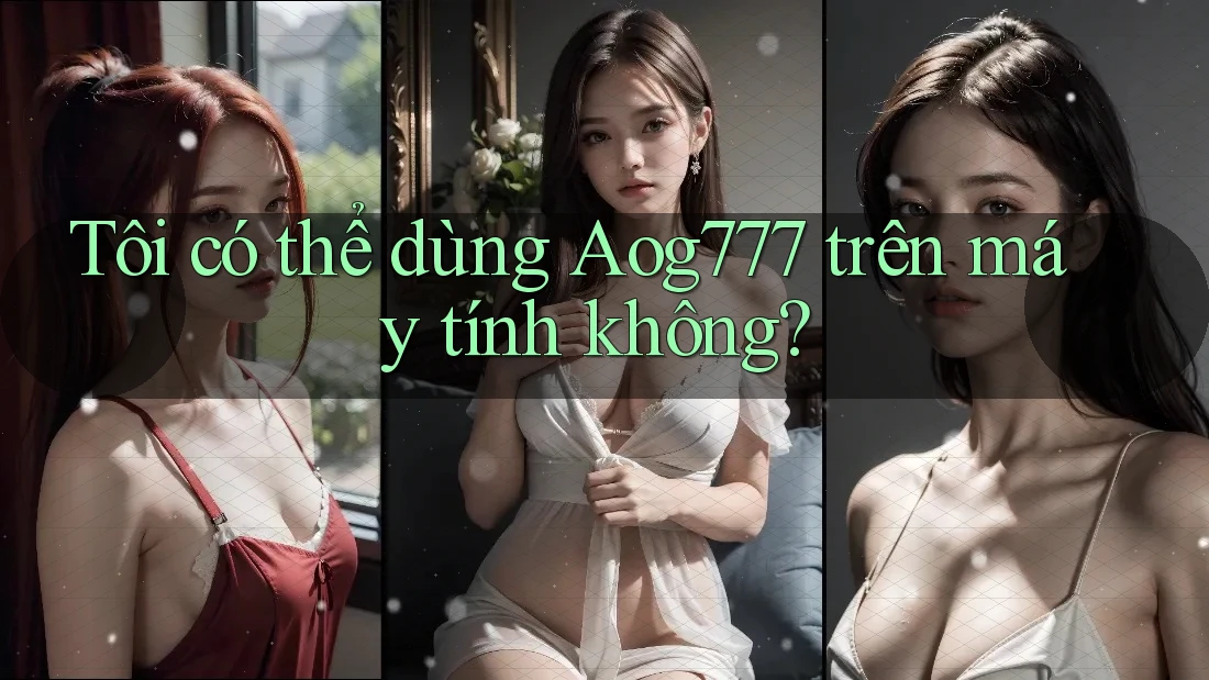 Tôi có thể dùng Aog777 trên máy tính không?