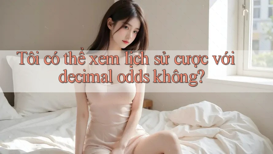 Tôi có thể xem lịch sử cược với decimal odds không?