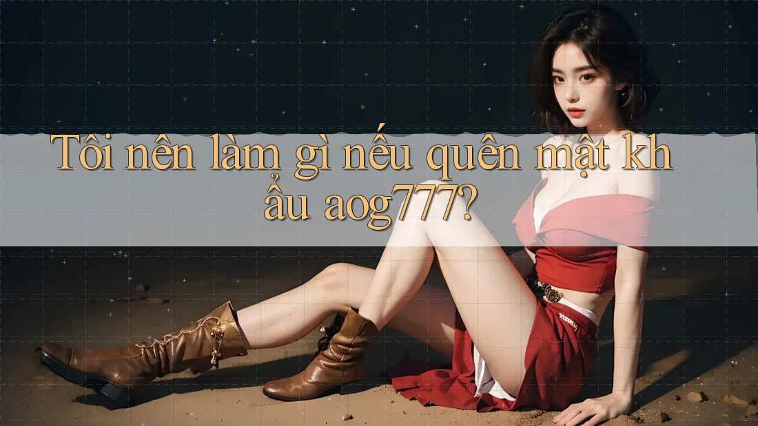 Tôi nên làm gì nếu quên mật khẩu aog777? Tôi nên làm gì nếu quên mật khẩu aog777?