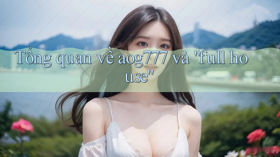Tổng quan về aog777 và “full house”