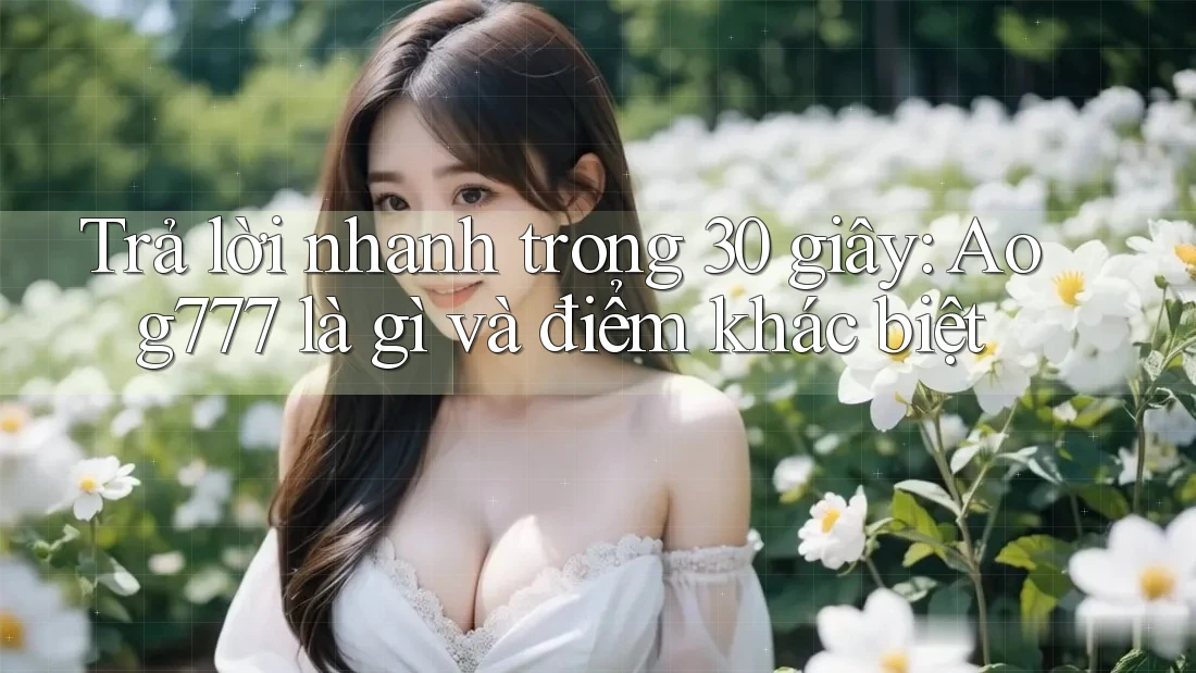 Trả lời nhanh trong 30 giây: Aog777 là gì và điểm khác biệt