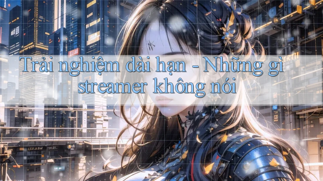 Trải nghiệm dài hạn - Những gì streamer không nói