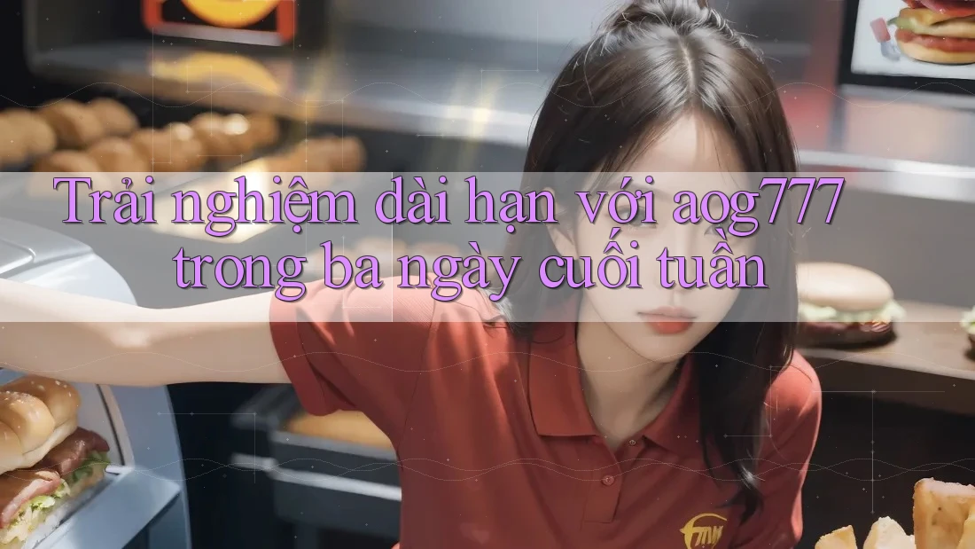 Trải nghiệm dài hạn với aog777 trong ba ngày cuối tuần Trải nghiệm dài hạn với aog777 trong ba ngày cuối tuần