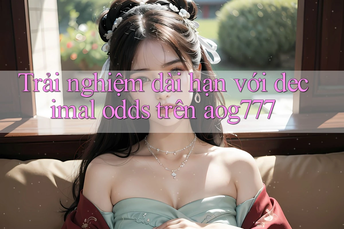 Trải nghiệm dài hạn với decimal odds trên aog777