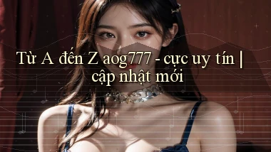 Từ A đến Z aog777   cực uy tín cập nhật mới