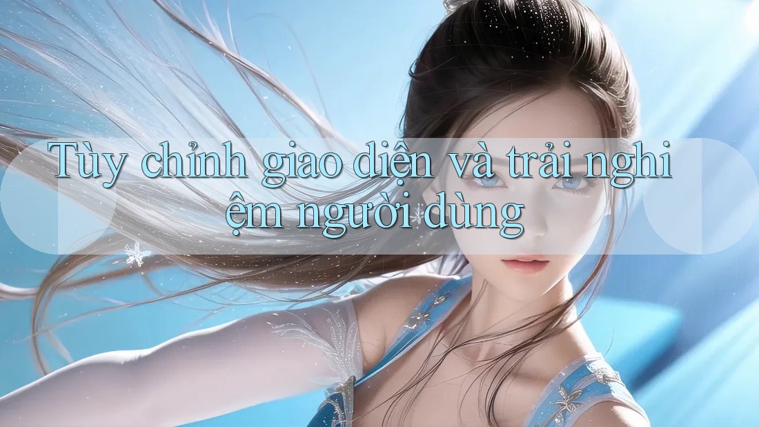 Tùy chỉnh giao diện và trải nghiệm người dùng Tùy chỉnh giao diện và trải nghiệm người dùng