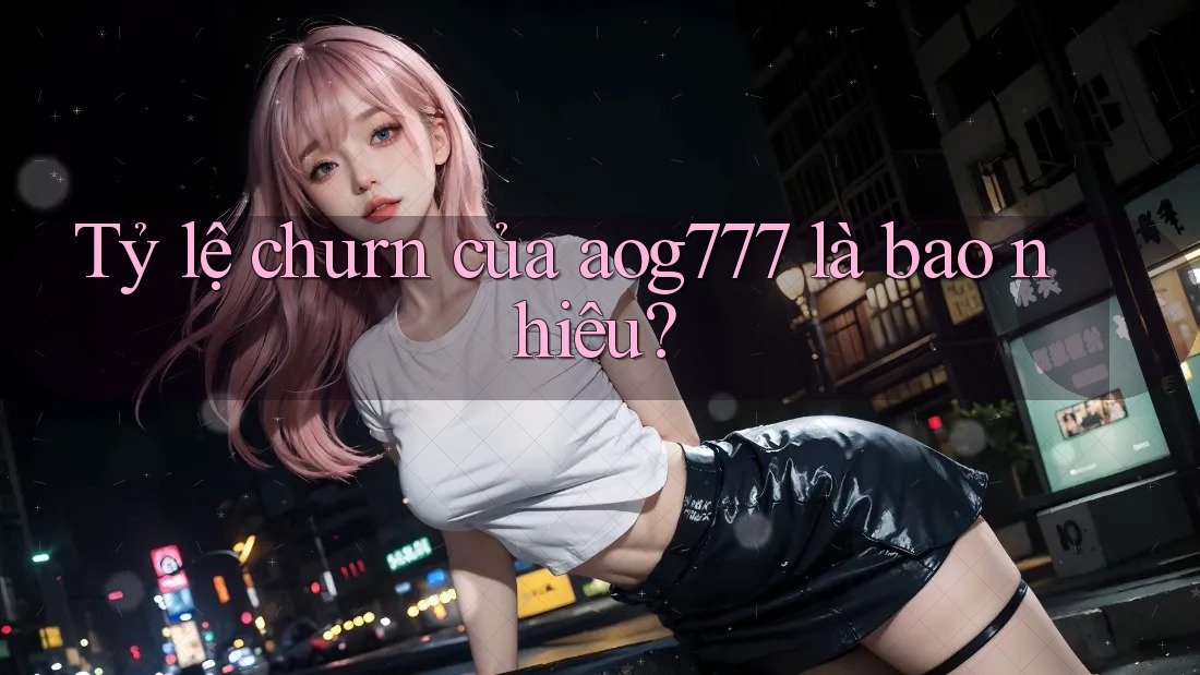 Tỷ lệ churn của aog777 là bao nhiêu?