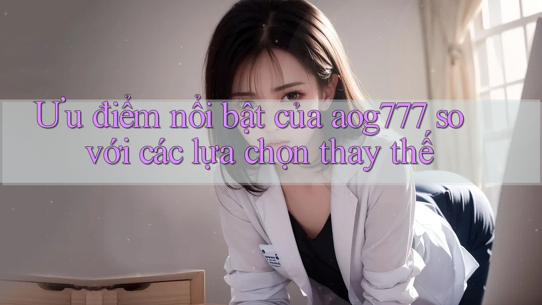 Ưu điểm nổi bật của aog777 so với các lựa chọn thay thế