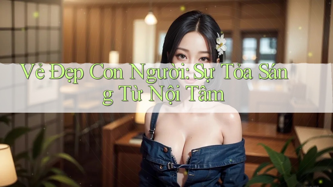Vẻ Đẹp Con Người: Sự Tỏa Sáng Từ Nội Tâm