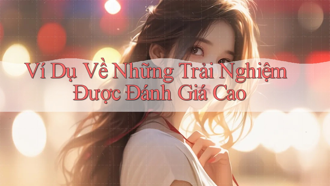 Ví Dụ Về Những Trải Nghiệm Được Đánh Giá Cao