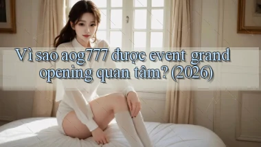 Vì sao aog777 được event grand opening quan tâm (2026)