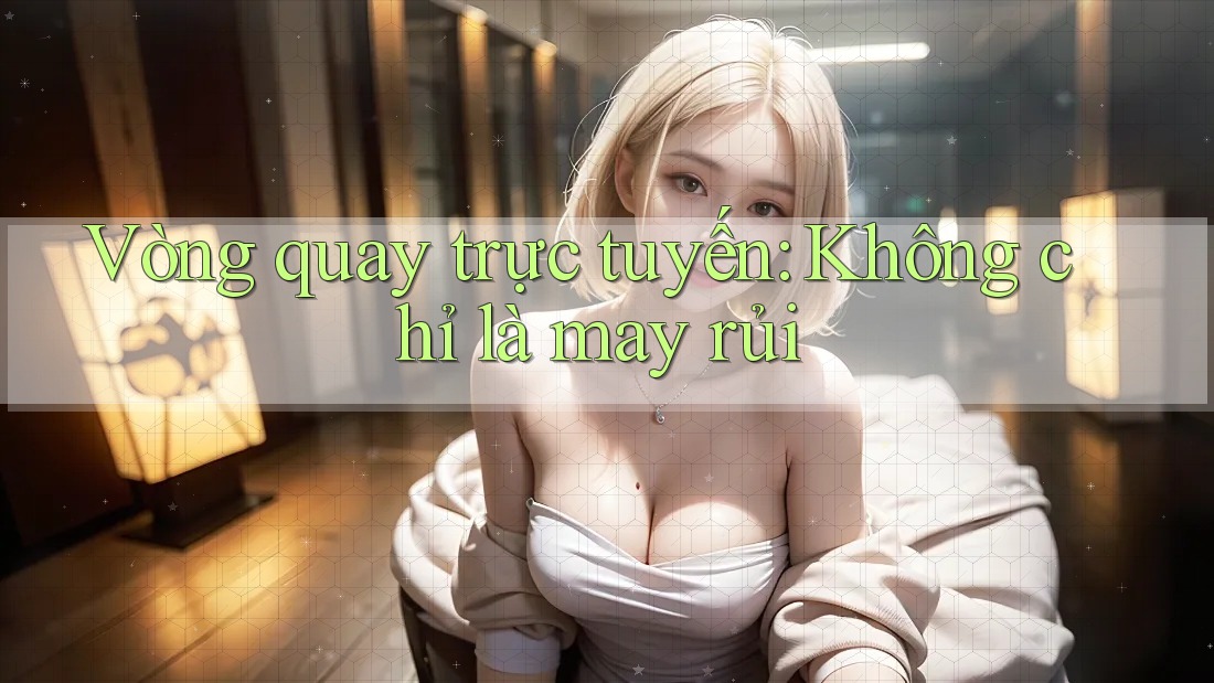 Vòng Quay Trực Tuyến Không Chỉ Là May Rủi
