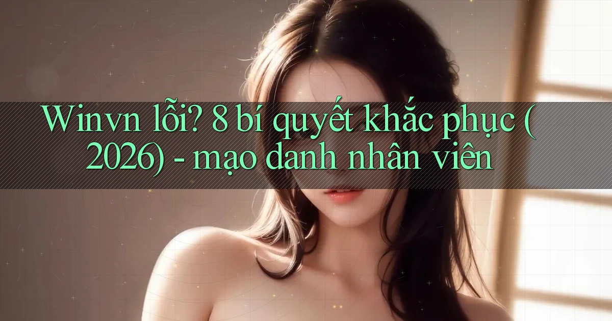 Winvn lỗi 8 bí quyết khắc phục (2026)   mạo danh nhân viên