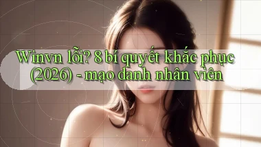 Winvn lỗi 8 bí quyết khắc phục (2026)   mạo danh nhân viên