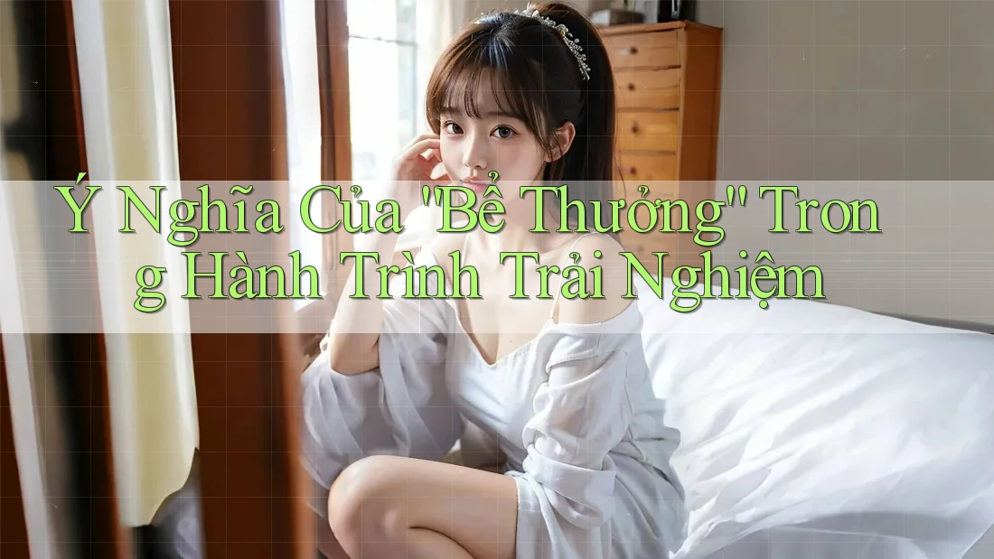 Ý Nghĩa Của “Bể Thưởng” Trong Hành Trình Trải Nghiệm
