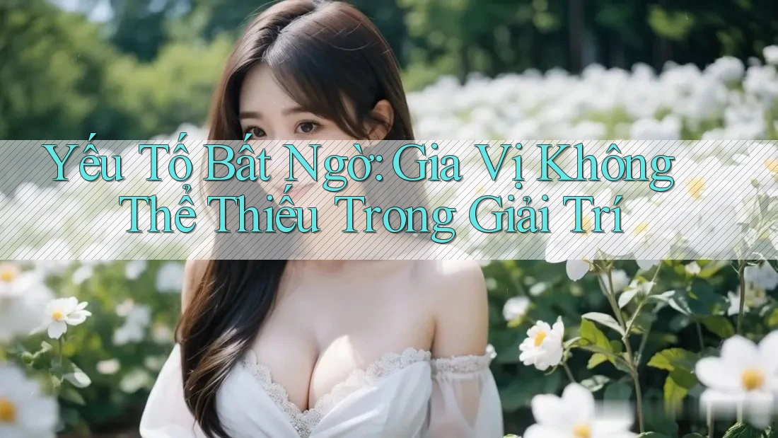 Yếu Tố Bất Ngờ: Gia Vị Không Thể Thiếu Trong Giải Trí Yếu Tố Bất Ngờ: Gia Vị Không Thể Thiếu Trong Giải Trí